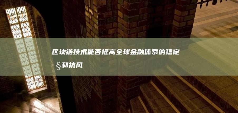 区块链技术能否提高全球金融体系的稳定性和抗风险能力？